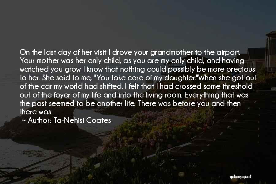 Ta-Nehisi Coates Quotes: On The Last Day Of Her Visit I Drove Your Grandmother To The Airport. Your Mother Was Her Only Child,
