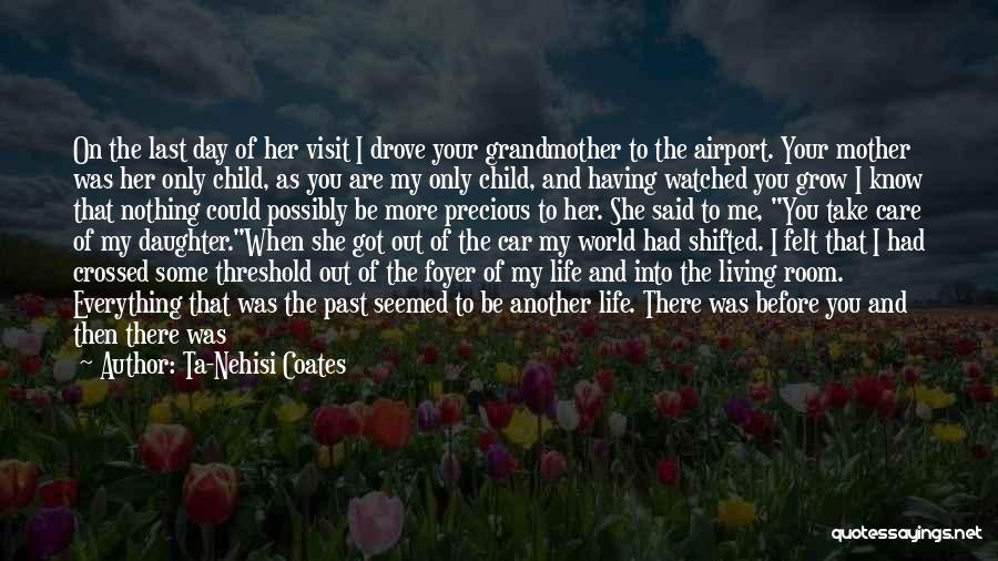 Ta-Nehisi Coates Quotes: On The Last Day Of Her Visit I Drove Your Grandmother To The Airport. Your Mother Was Her Only Child,