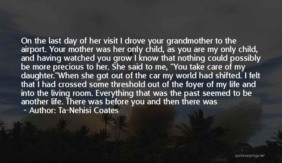 Ta-Nehisi Coates Quotes: On The Last Day Of Her Visit I Drove Your Grandmother To The Airport. Your Mother Was Her Only Child,