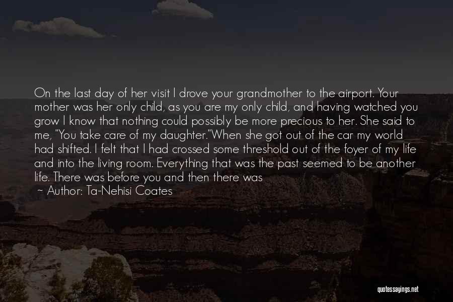 Ta-Nehisi Coates Quotes: On The Last Day Of Her Visit I Drove Your Grandmother To The Airport. Your Mother Was Her Only Child,