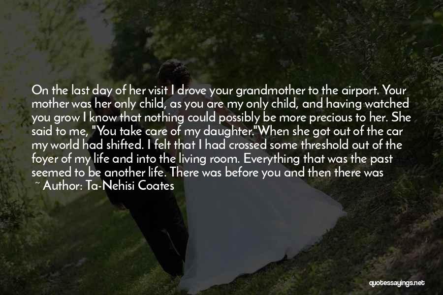 Ta-Nehisi Coates Quotes: On The Last Day Of Her Visit I Drove Your Grandmother To The Airport. Your Mother Was Her Only Child,