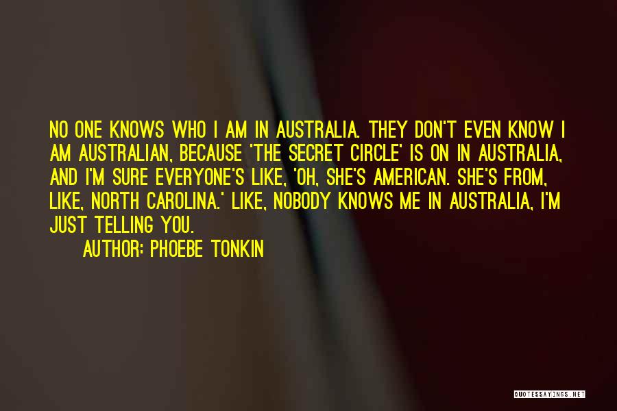 Phoebe Tonkin Quotes: No One Knows Who I Am In Australia. They Don't Even Know I Am Australian, Because 'the Secret Circle' Is