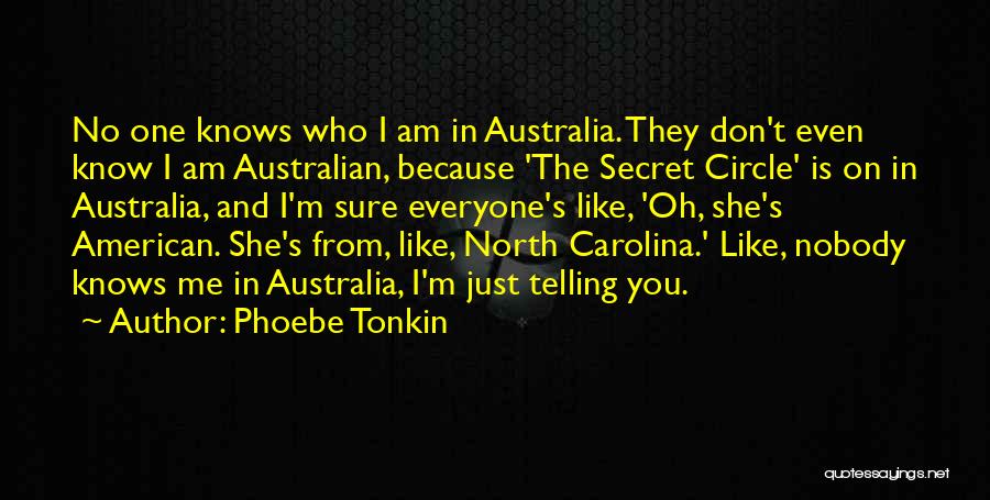Phoebe Tonkin Quotes: No One Knows Who I Am In Australia. They Don't Even Know I Am Australian, Because 'the Secret Circle' Is
