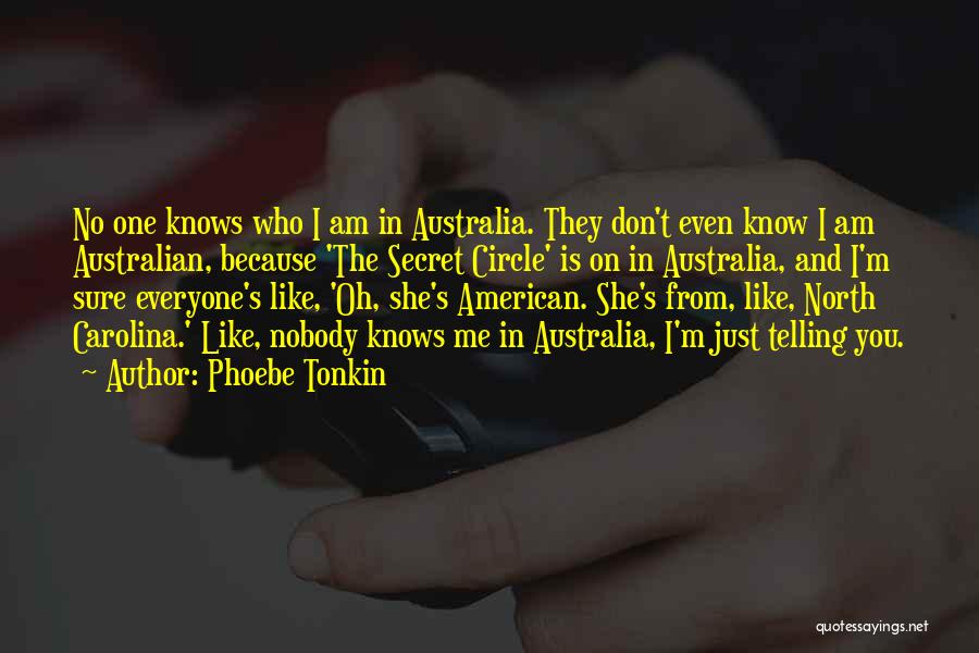 Phoebe Tonkin Quotes: No One Knows Who I Am In Australia. They Don't Even Know I Am Australian, Because 'the Secret Circle' Is