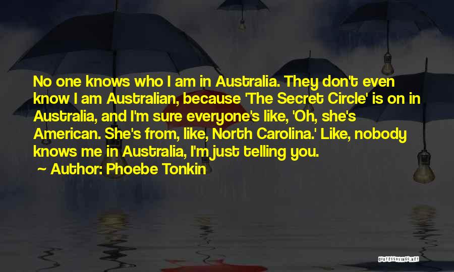 Phoebe Tonkin Quotes: No One Knows Who I Am In Australia. They Don't Even Know I Am Australian, Because 'the Secret Circle' Is