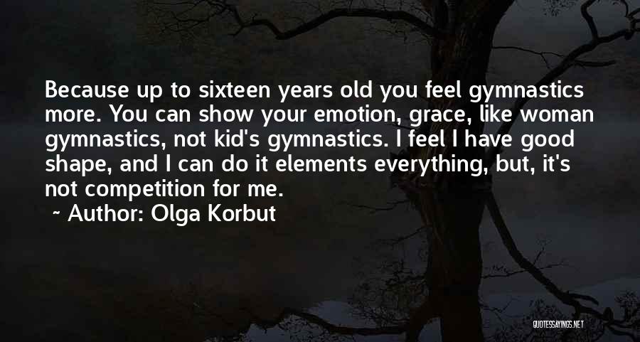 Olga Korbut Quotes: Because Up To Sixteen Years Old You Feel Gymnastics More. You Can Show Your Emotion, Grace, Like Woman Gymnastics, Not