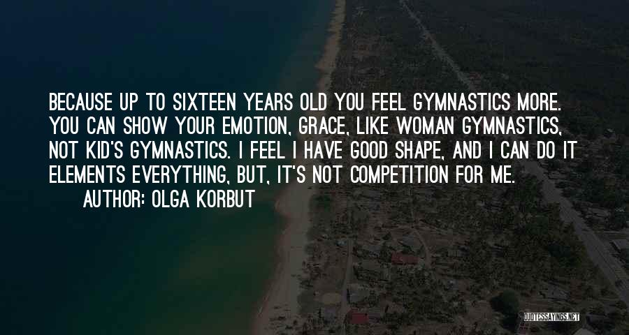 Olga Korbut Quotes: Because Up To Sixteen Years Old You Feel Gymnastics More. You Can Show Your Emotion, Grace, Like Woman Gymnastics, Not