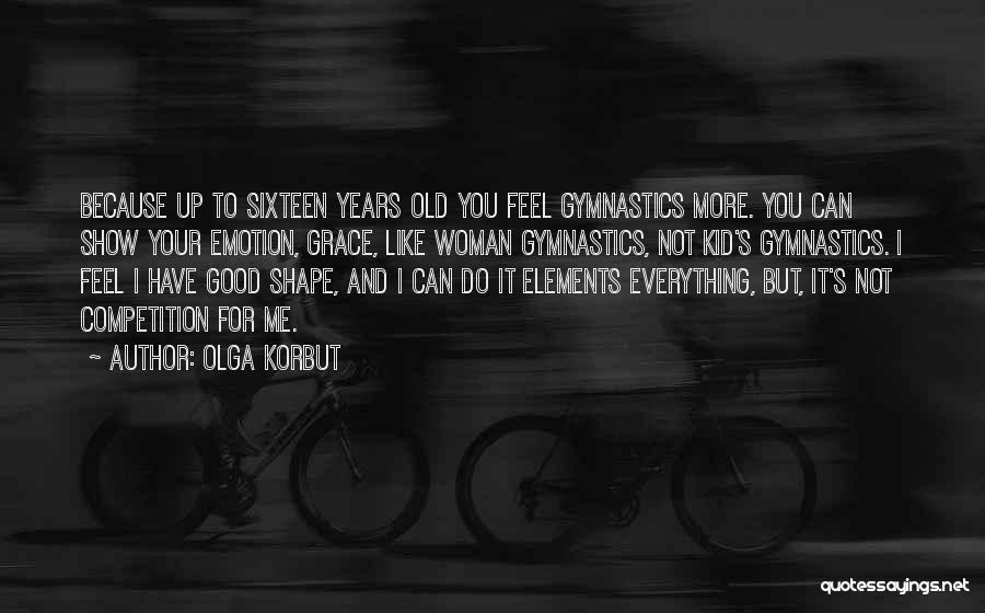 Olga Korbut Quotes: Because Up To Sixteen Years Old You Feel Gymnastics More. You Can Show Your Emotion, Grace, Like Woman Gymnastics, Not