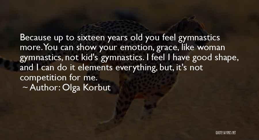 Olga Korbut Quotes: Because Up To Sixteen Years Old You Feel Gymnastics More. You Can Show Your Emotion, Grace, Like Woman Gymnastics, Not