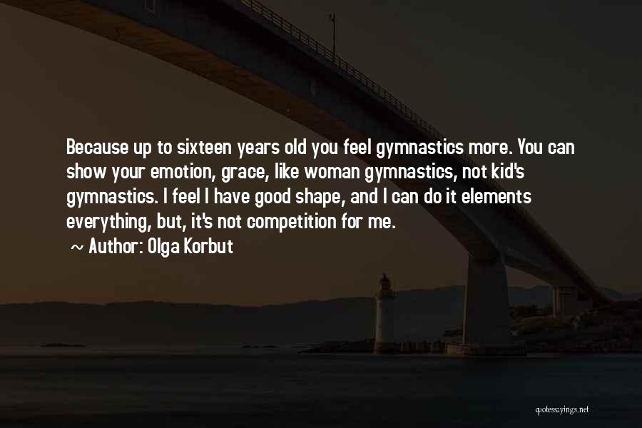 Olga Korbut Quotes: Because Up To Sixteen Years Old You Feel Gymnastics More. You Can Show Your Emotion, Grace, Like Woman Gymnastics, Not