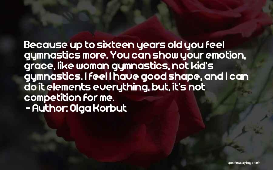 Olga Korbut Quotes: Because Up To Sixteen Years Old You Feel Gymnastics More. You Can Show Your Emotion, Grace, Like Woman Gymnastics, Not