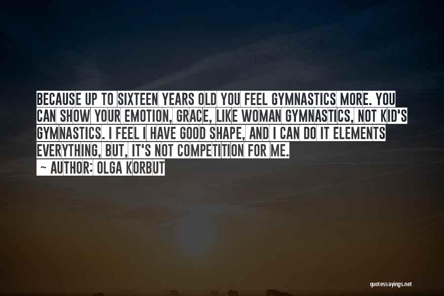 Olga Korbut Quotes: Because Up To Sixteen Years Old You Feel Gymnastics More. You Can Show Your Emotion, Grace, Like Woman Gymnastics, Not