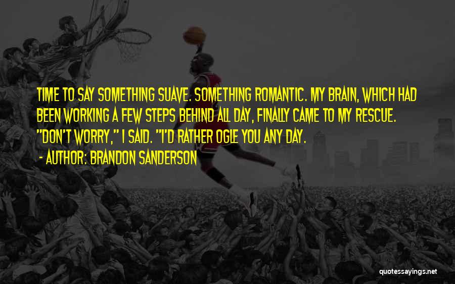 Brandon Sanderson Quotes: Time To Say Something Suave. Something Romantic. My Brain, Which Had Been Working A Few Steps Behind All Day, Finally