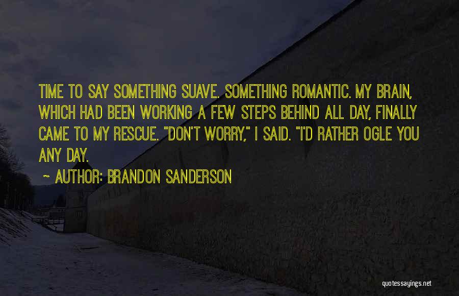 Brandon Sanderson Quotes: Time To Say Something Suave. Something Romantic. My Brain, Which Had Been Working A Few Steps Behind All Day, Finally