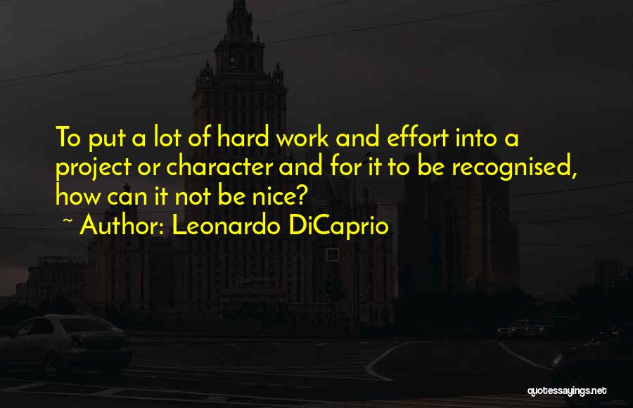 Leonardo DiCaprio Quotes: To Put A Lot Of Hard Work And Effort Into A Project Or Character And For It To Be Recognised,