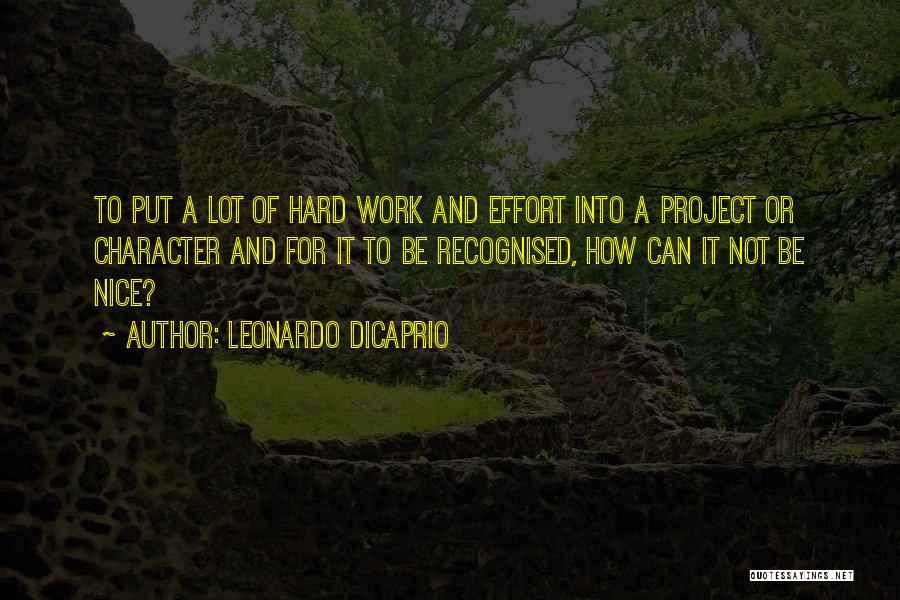 Leonardo DiCaprio Quotes: To Put A Lot Of Hard Work And Effort Into A Project Or Character And For It To Be Recognised,