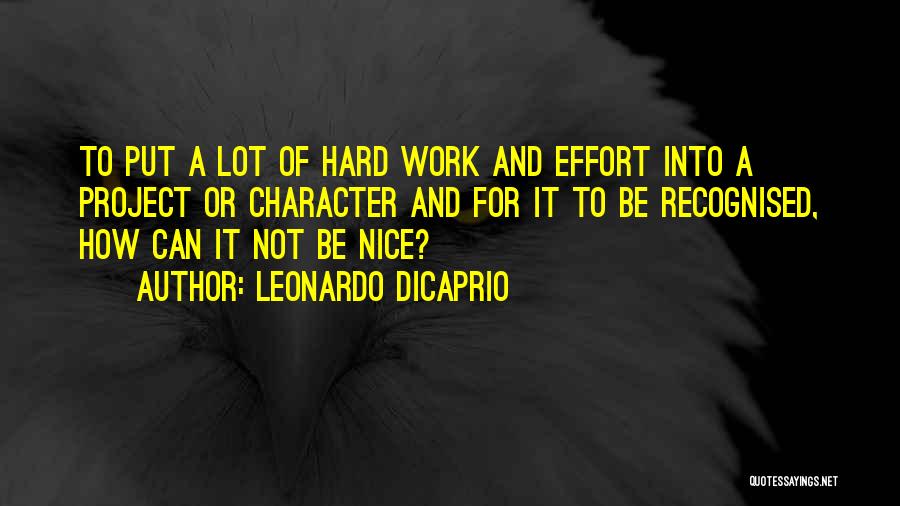 Leonardo DiCaprio Quotes: To Put A Lot Of Hard Work And Effort Into A Project Or Character And For It To Be Recognised,