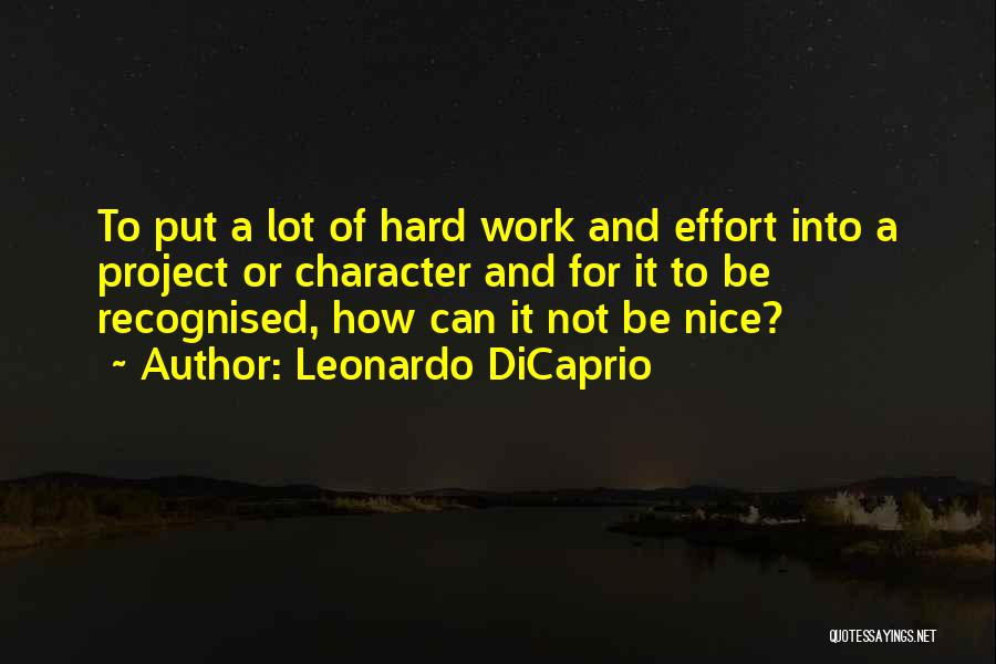 Leonardo DiCaprio Quotes: To Put A Lot Of Hard Work And Effort Into A Project Or Character And For It To Be Recognised,