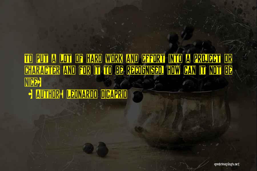 Leonardo DiCaprio Quotes: To Put A Lot Of Hard Work And Effort Into A Project Or Character And For It To Be Recognised,