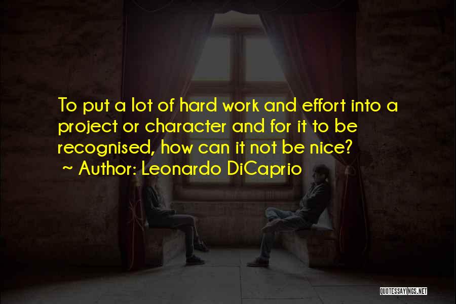 Leonardo DiCaprio Quotes: To Put A Lot Of Hard Work And Effort Into A Project Or Character And For It To Be Recognised,