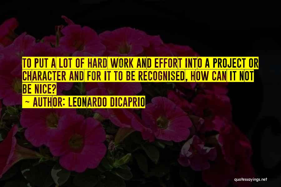 Leonardo DiCaprio Quotes: To Put A Lot Of Hard Work And Effort Into A Project Or Character And For It To Be Recognised,