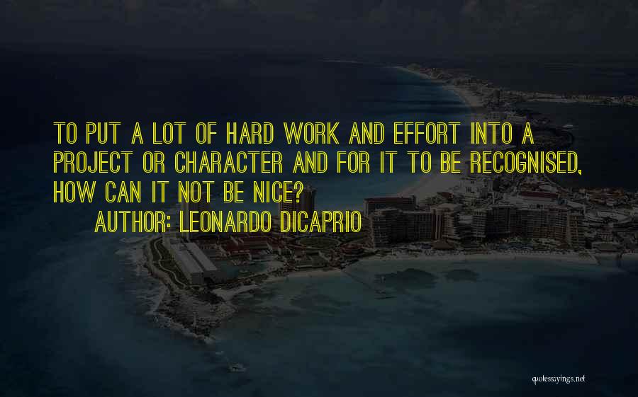 Leonardo DiCaprio Quotes: To Put A Lot Of Hard Work And Effort Into A Project Or Character And For It To Be Recognised,