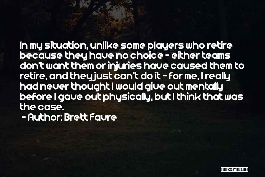 Brett Favre Quotes: In My Situation, Unlike Some Players Who Retire Because They Have No Choice - Either Teams Don't Want Them Or