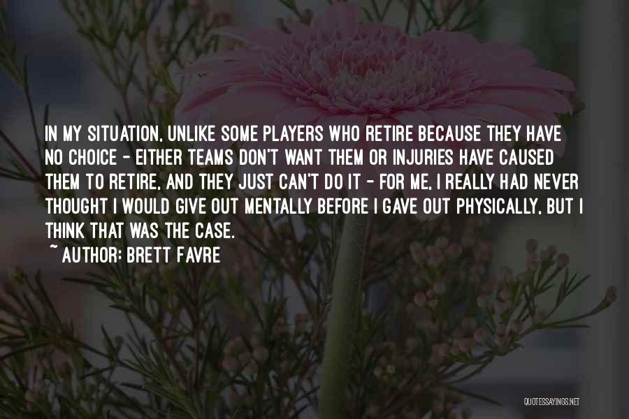 Brett Favre Quotes: In My Situation, Unlike Some Players Who Retire Because They Have No Choice - Either Teams Don't Want Them Or