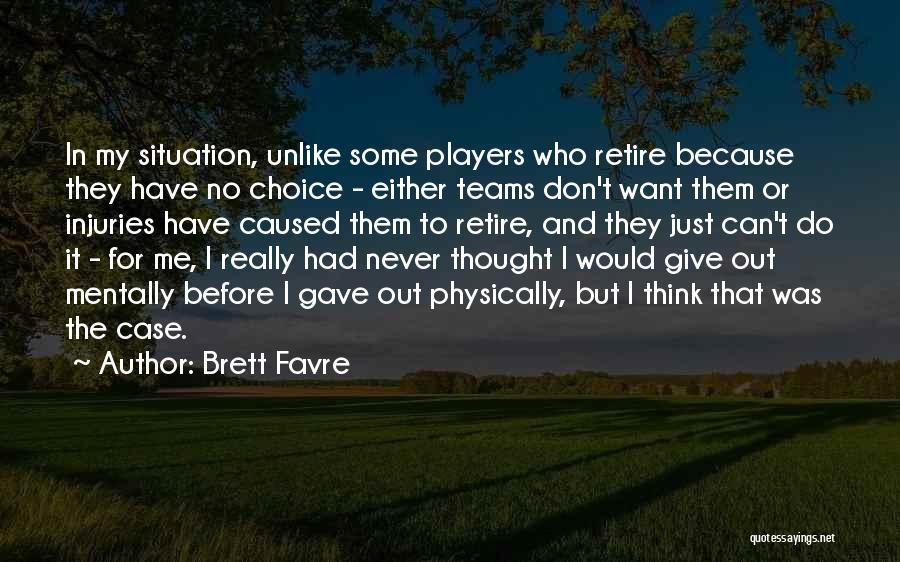 Brett Favre Quotes: In My Situation, Unlike Some Players Who Retire Because They Have No Choice - Either Teams Don't Want Them Or