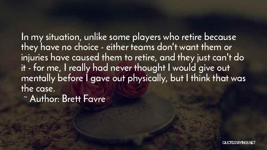 Brett Favre Quotes: In My Situation, Unlike Some Players Who Retire Because They Have No Choice - Either Teams Don't Want Them Or
