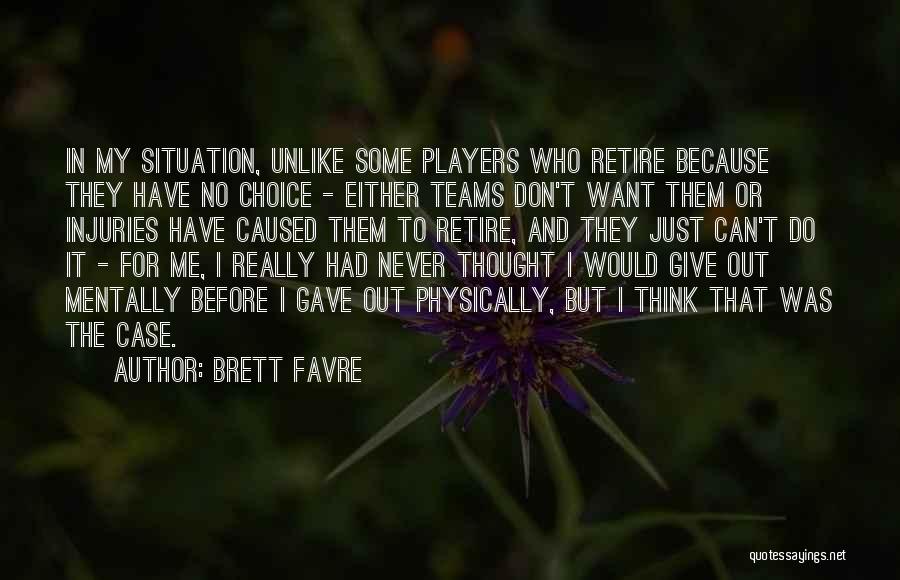 Brett Favre Quotes: In My Situation, Unlike Some Players Who Retire Because They Have No Choice - Either Teams Don't Want Them Or