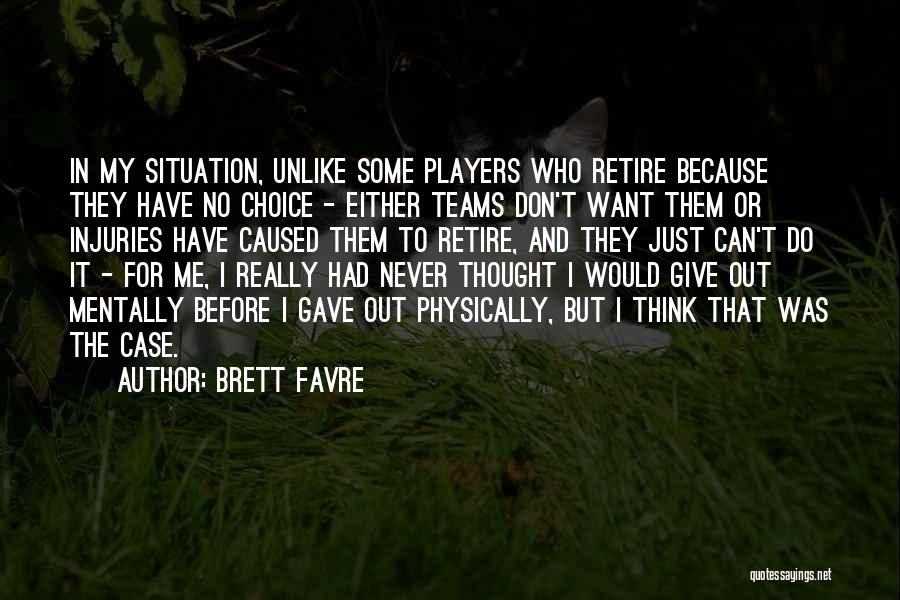 Brett Favre Quotes: In My Situation, Unlike Some Players Who Retire Because They Have No Choice - Either Teams Don't Want Them Or