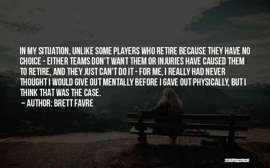 Brett Favre Quotes: In My Situation, Unlike Some Players Who Retire Because They Have No Choice - Either Teams Don't Want Them Or