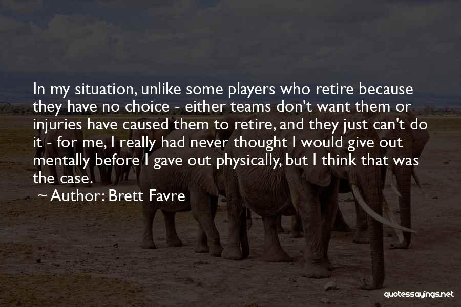 Brett Favre Quotes: In My Situation, Unlike Some Players Who Retire Because They Have No Choice - Either Teams Don't Want Them Or