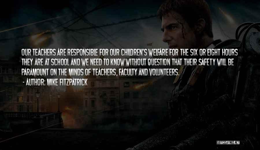 Mike Fitzpatrick Quotes: Our Teachers Are Responsible For Our Children's Welfare For The Six Or Eight Hours They Are At School And We