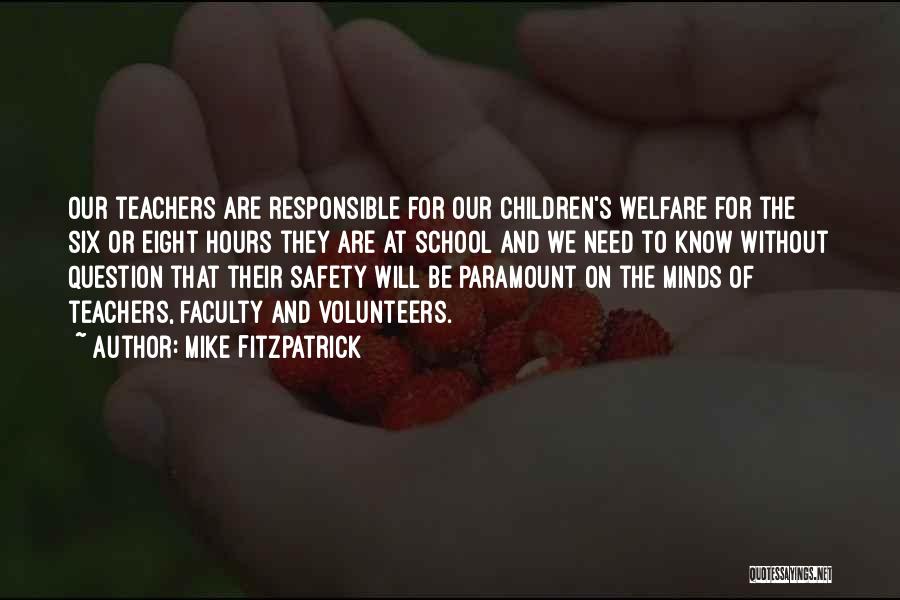 Mike Fitzpatrick Quotes: Our Teachers Are Responsible For Our Children's Welfare For The Six Or Eight Hours They Are At School And We