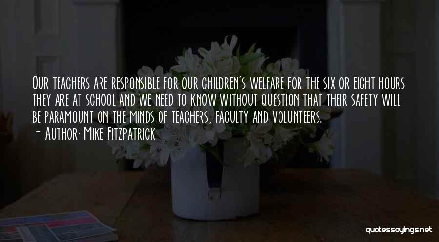 Mike Fitzpatrick Quotes: Our Teachers Are Responsible For Our Children's Welfare For The Six Or Eight Hours They Are At School And We