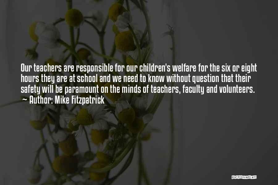 Mike Fitzpatrick Quotes: Our Teachers Are Responsible For Our Children's Welfare For The Six Or Eight Hours They Are At School And We