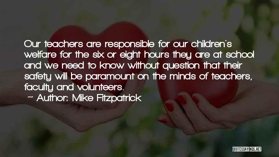 Mike Fitzpatrick Quotes: Our Teachers Are Responsible For Our Children's Welfare For The Six Or Eight Hours They Are At School And We