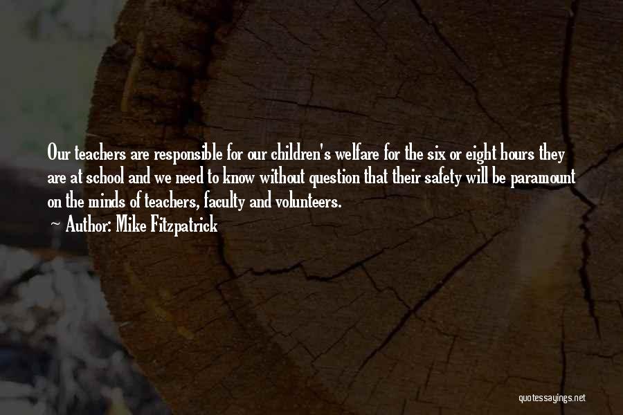 Mike Fitzpatrick Quotes: Our Teachers Are Responsible For Our Children's Welfare For The Six Or Eight Hours They Are At School And We