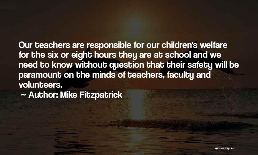 Mike Fitzpatrick Quotes: Our Teachers Are Responsible For Our Children's Welfare For The Six Or Eight Hours They Are At School And We