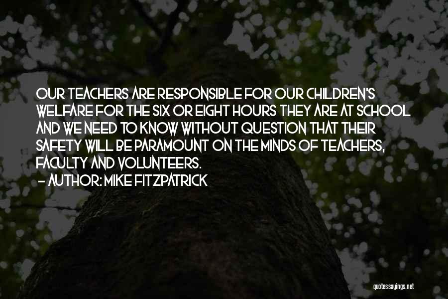 Mike Fitzpatrick Quotes: Our Teachers Are Responsible For Our Children's Welfare For The Six Or Eight Hours They Are At School And We