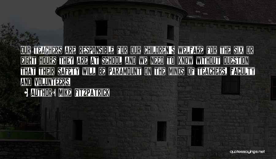 Mike Fitzpatrick Quotes: Our Teachers Are Responsible For Our Children's Welfare For The Six Or Eight Hours They Are At School And We