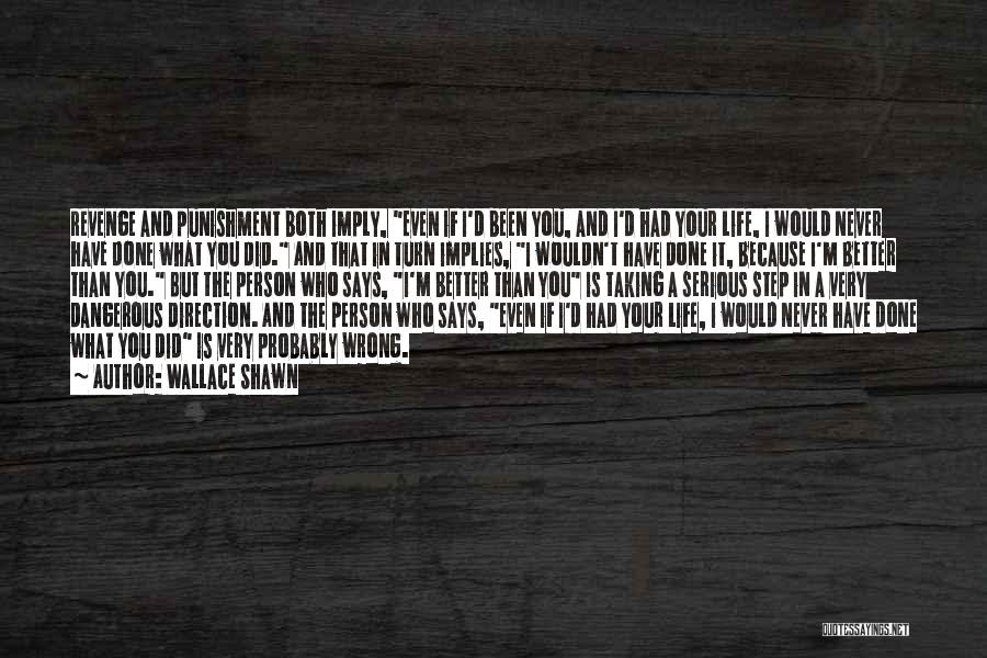 Wallace Shawn Quotes: Revenge And Punishment Both Imply, Even If I'd Been You, And I'd Had Your Life, I Would Never Have Done