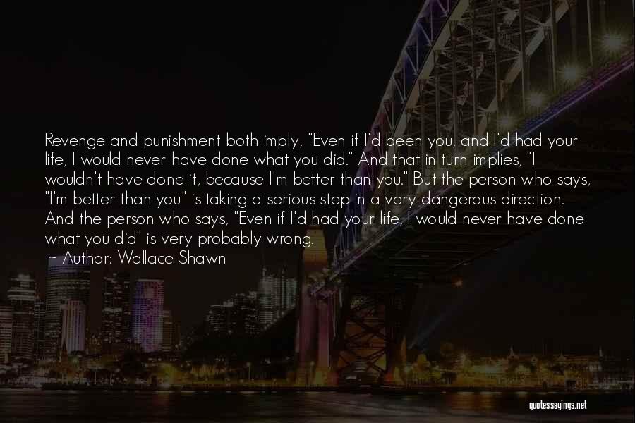 Wallace Shawn Quotes: Revenge And Punishment Both Imply, Even If I'd Been You, And I'd Had Your Life, I Would Never Have Done