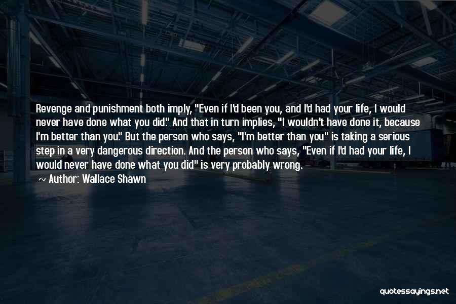 Wallace Shawn Quotes: Revenge And Punishment Both Imply, Even If I'd Been You, And I'd Had Your Life, I Would Never Have Done
