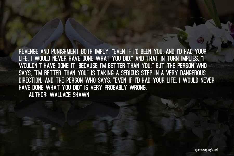 Wallace Shawn Quotes: Revenge And Punishment Both Imply, Even If I'd Been You, And I'd Had Your Life, I Would Never Have Done