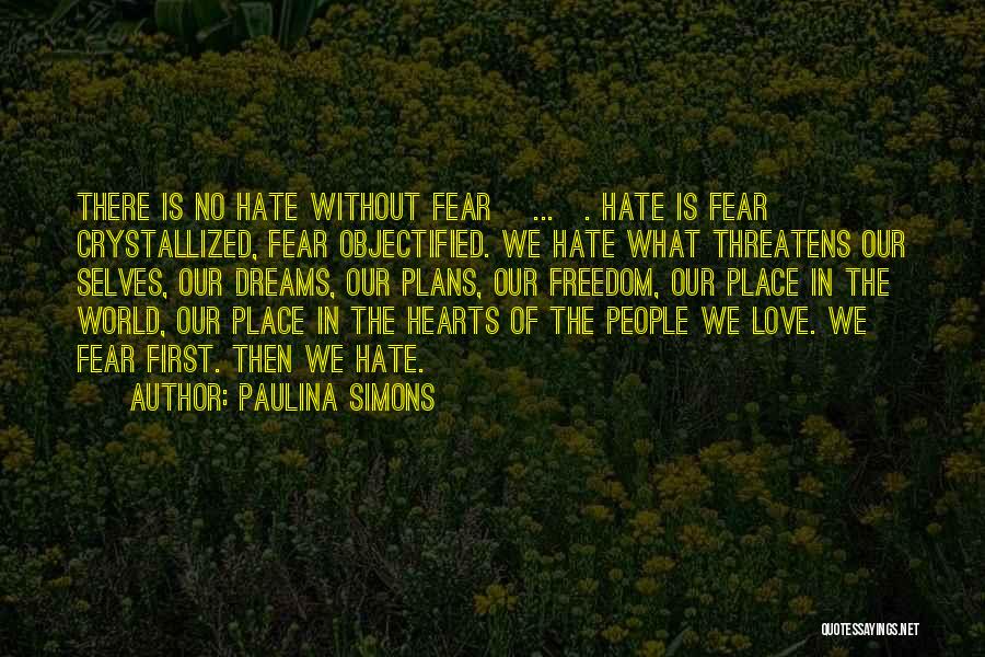 Paulina Simons Quotes: There Is No Hate Without Fear [...]. Hate Is Fear Crystallized, Fear Objectified. We Hate What Threatens Our Selves, Our