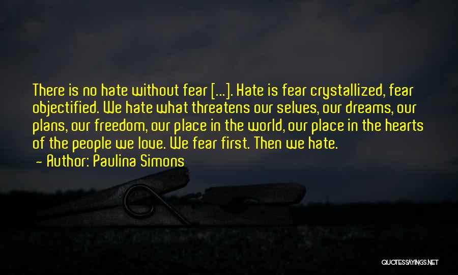 Paulina Simons Quotes: There Is No Hate Without Fear [...]. Hate Is Fear Crystallized, Fear Objectified. We Hate What Threatens Our Selves, Our