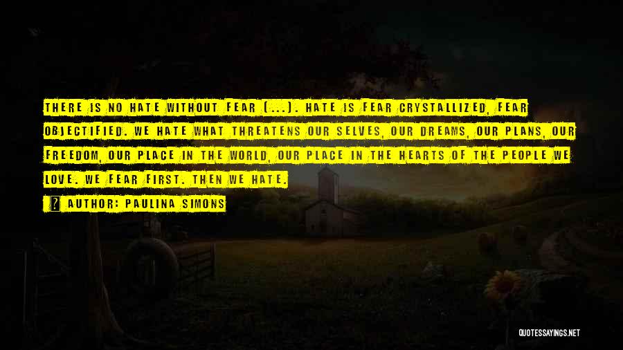 Paulina Simons Quotes: There Is No Hate Without Fear [...]. Hate Is Fear Crystallized, Fear Objectified. We Hate What Threatens Our Selves, Our